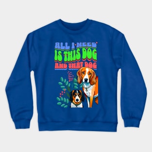 All I Need Is This Dog and That Dog Crewneck Sweatshirt